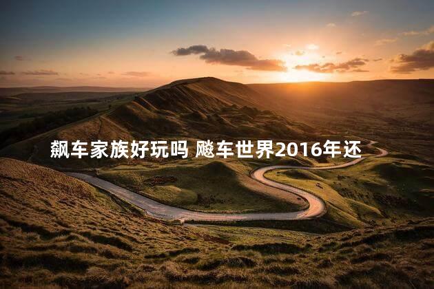 飙车家族好玩吗 飚车世界2016年还有多少人在玩